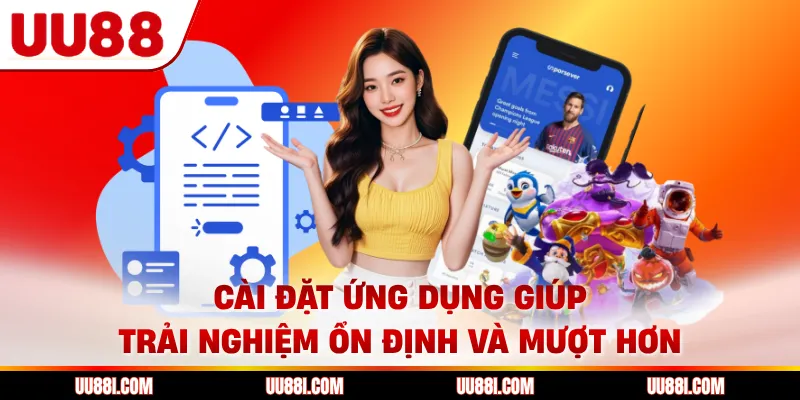 Cài đặt ứng dụng giúp trải nghiệm ổn định và mượt hơn