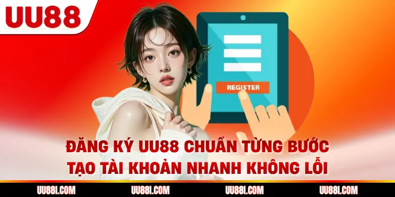 Đăng Ký UU88 Chuẩn Từng Bước, Tạo Tài Khoản Nhanh Không Lỗi