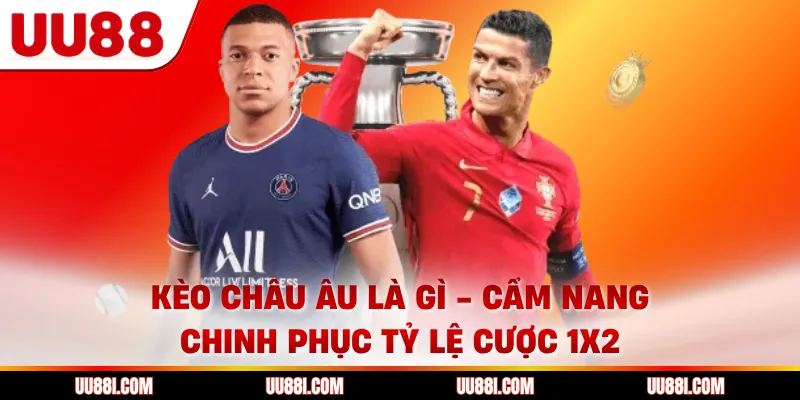 Kèo Châu Âu Là Gì - Cẩm Nang Chinh Phục Tỷ Lệ Cược 1x2