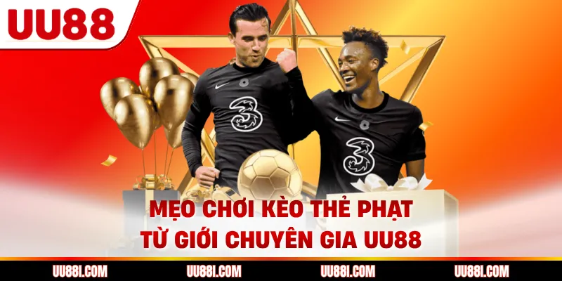Mẹo chơi kèo thẻ phạt từ giới chuyên gia UU88