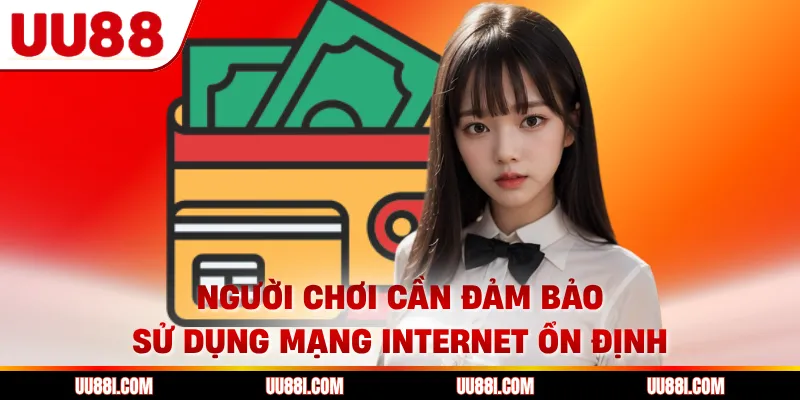 Người chơi cần đảm bảo sử dụng mạng internet ổn định