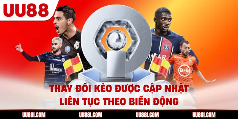 Thay đổi kèo được cập nhật liên tục theo biến động